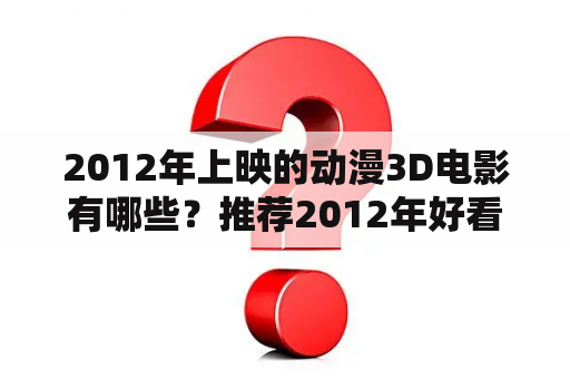 2012年上映的动漫3D电影有哪些？推荐2012年好看的日本动漫？