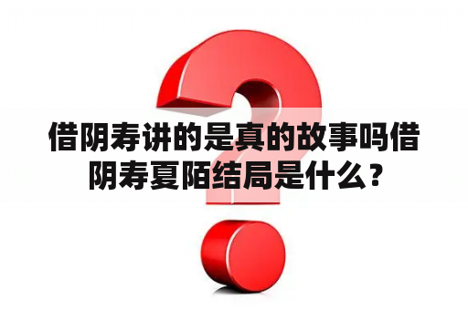 借阴寿讲的是真的故事吗借阴寿夏陌结局是什么？