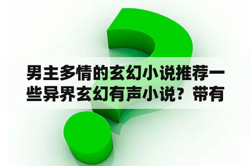 男主多情的玄幻小说推荐一些异界玄幻有声小说？带有，古仙，明神，准尊，元尊等名词的的一部有声小说叫什么名字？