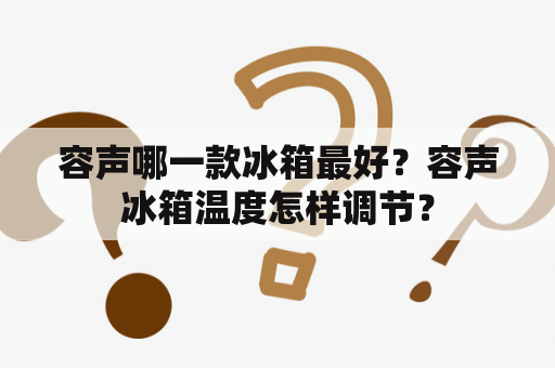 容声哪一款冰箱最好？容声冰箱温度怎样调节？