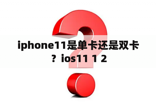 iphone11是单卡还是双卡？ios11 1 2