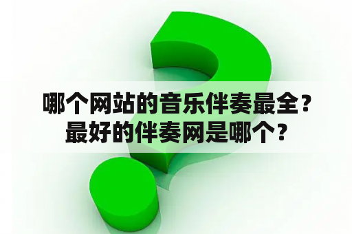 哪个网站的音乐伴奏最全？最好的伴奏网是哪个？