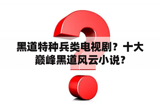 黑道特种兵类电视剧？十大巅峰黑道风云小说？