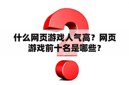 什么网页游戏人气高？网页游戏前十名是哪些？