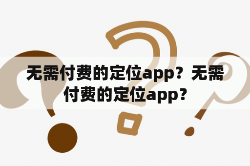 无需付费的定位app？无需付费的定位app？