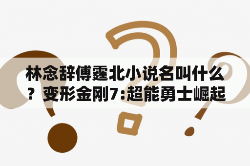 林念辞傅霆北小说名叫什么？变形金刚7:超能勇士崛起反派是谁？