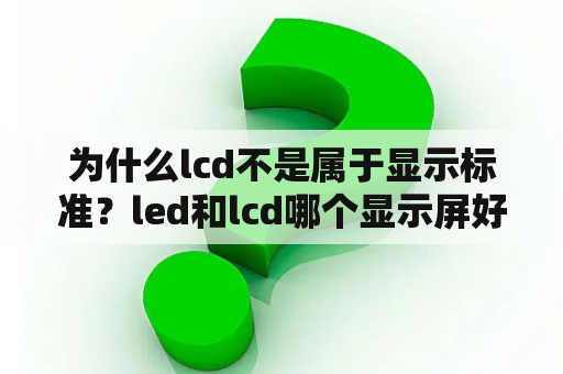 为什么lcd不是属于显示标准？led和lcd哪个显示屏好？