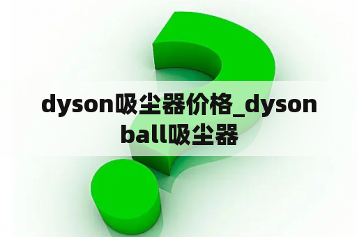 dyson吸尘器价格_dysonball吸尘器