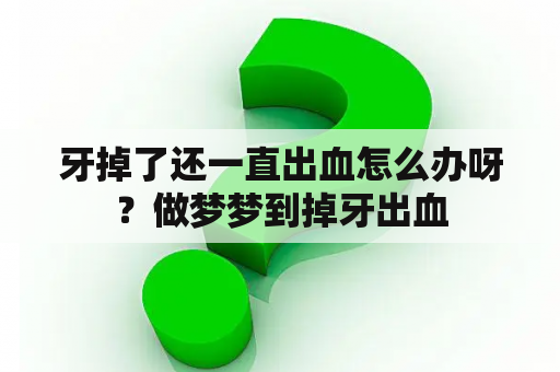 牙掉了还一直出血怎么办呀？做梦梦到掉牙出血