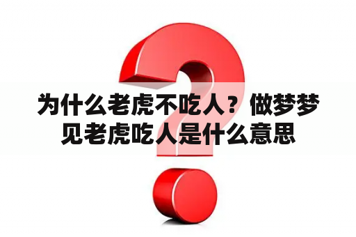 为什么老虎不吃人？做梦梦见老虎吃人是什么意思