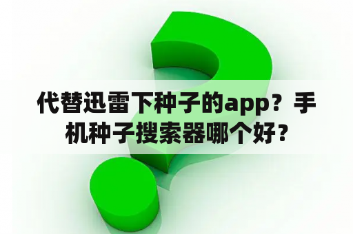 代替迅雷下种子的app？手机种子搜索器哪个好？