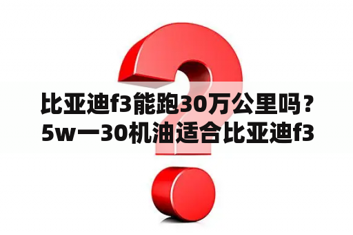 比亚迪f3能跑30万公里吗？5w一30机油适合比亚迪f3冬季吗？