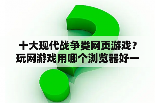 十大现代战争类网页游戏？玩网游戏用哪个浏览器好一些？