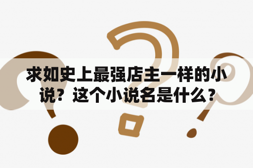 求如史上最强店主一样的小说？这个小说名是什么？