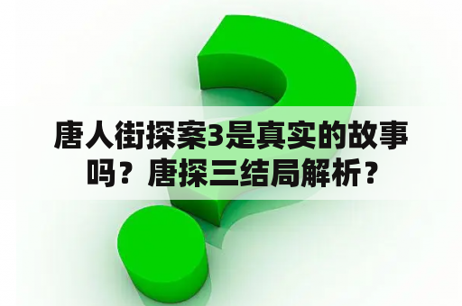 唐人街探案3是真实的故事吗？唐探三结局解析？