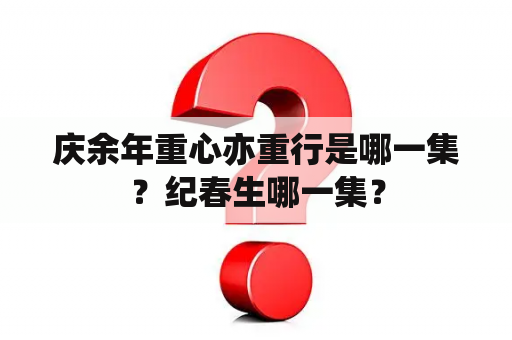 庆余年重心亦重行是哪一集？纪春生哪一集？