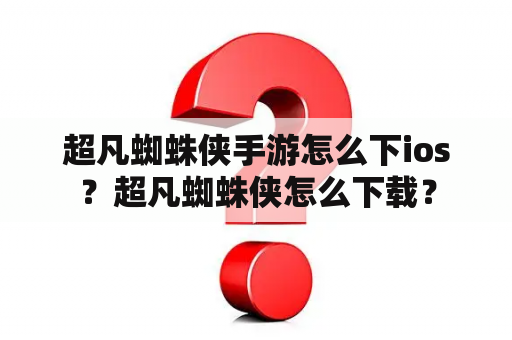 超凡蜘蛛侠手游怎么下ios？超凡蜘蛛侠怎么下载？