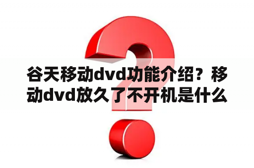 谷天移动dvd功能介绍？移动dvd放久了不开机是什么原因？