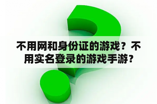 不用网和身份证的游戏?不用实名登录的游戏手游? 不用网和身份证的游戏?不用实名登录的游戏手游?