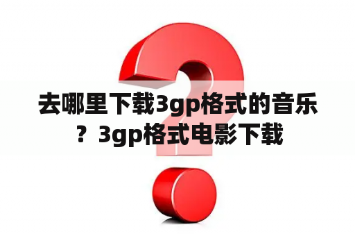去哪里下载3gp格式的音乐？3gp格式电影下载
