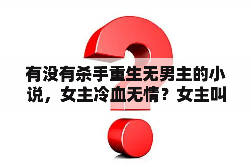 有没有杀手重生无男主的小说，女主冷血无情？女主叫江清月男主叫顾辞的小说？