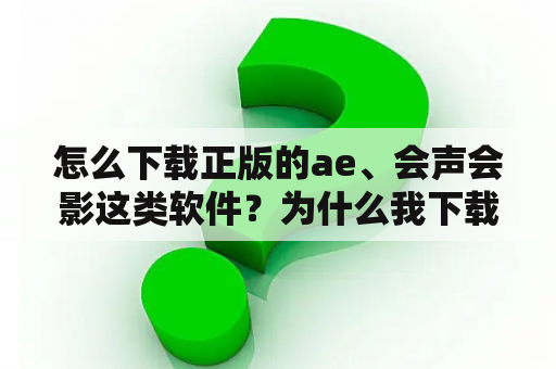 怎么下载正版的ae、会声会影这类软件？为什么我下载的会声会影模板打不开,或路径不对呢？