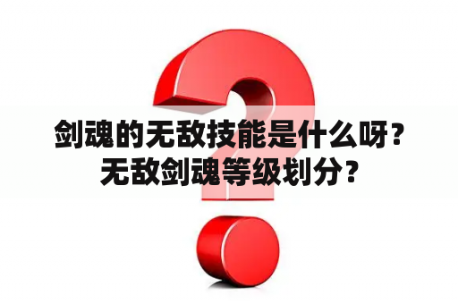 剑魂的无敌技能是什么呀？无敌剑魂等级划分？