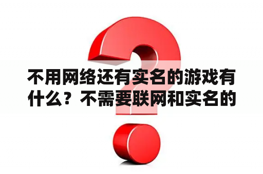 不用网络还有实名的游戏有什么？不需要联网和实名的游戏？