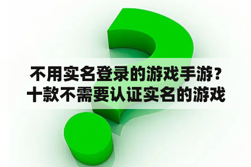 不用实名登录的游戏手游？十款不需要认证实名的游戏？
