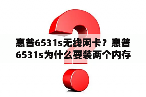 惠普6531s无线网卡？惠普6531s为什么要装两个内存条？