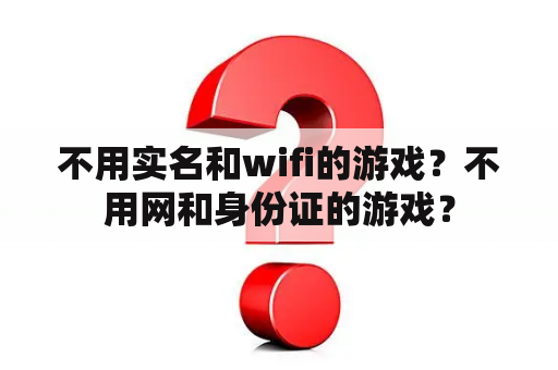 不用实名和wifi的游戏？不用网和身份证的游戏？