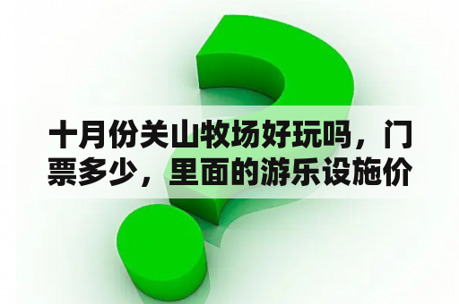 十月份关山牧场好玩吗，门票多少，里面的游乐设施价格多少，烤全羊怎么样价格是多少。住宿呢？关山牧场51人多吗？