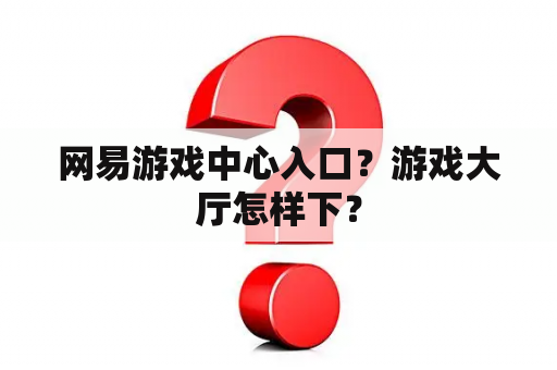 网易游戏中心入口？游戏大厅怎样下？