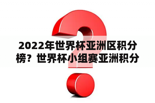 2022年世界杯亚洲区积分榜？世界杯小组赛亚洲积分榜