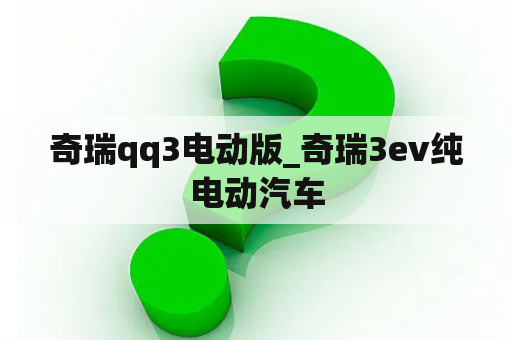 奇瑞qq3电动版_奇瑞3ev纯电动汽车