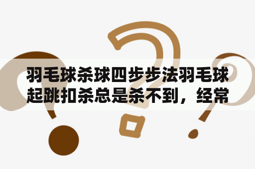 羽毛球杀球四步步法羽毛球起跳扣杀总是杀不到，经常打羽毛或MISS，怎么才能练好扣杀？