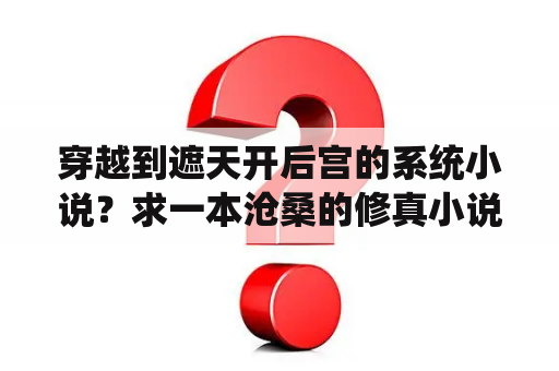 穿越到遮天开后宫的系统小说？求一本沧桑的修真小说？