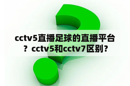 cctv5直播足球的直播平台？cctv5和cctv7区别？