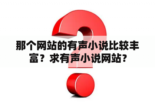 那个网站的有声小说比较丰富？求有声小说网站？