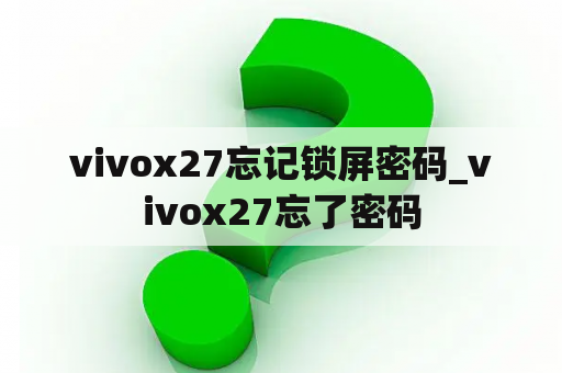 vivox27忘记锁屏密码_vivox27忘了密码