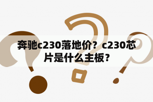 奔驰c230落地价？c230芯片是什么主板？