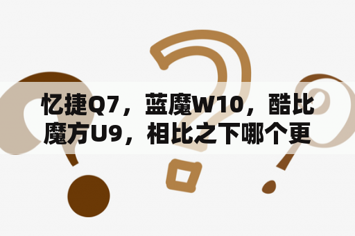 忆捷Q7，蓝魔W10，酷比魔方U9，相比之下哪个更好？酷比魔方怎么分屏？
