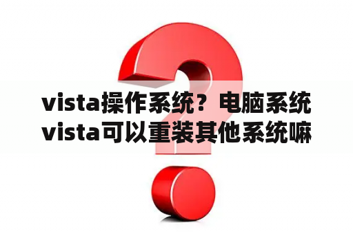 vista操作系统？电脑系统vista可以重装其他系统嘛？