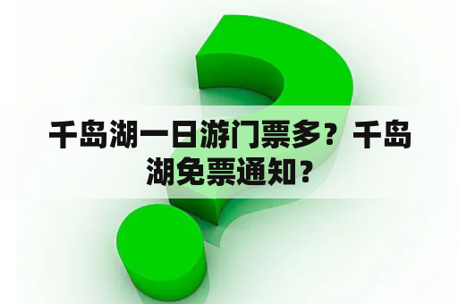 千岛湖一日游门票多？千岛湖免票通知？