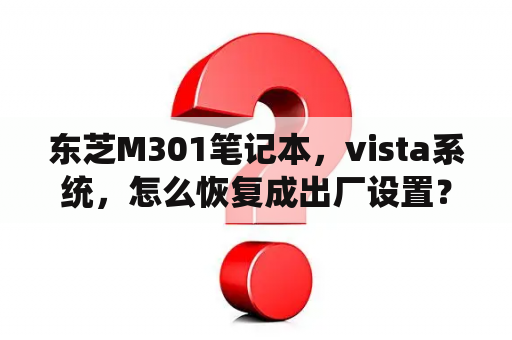 东芝M301笔记本，vista系统，怎么恢复成出厂设置？东芝306属于什么系列？