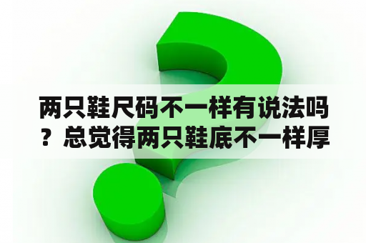 两只鞋尺码不一样有说法吗？总觉得两只鞋底不一样厚度？