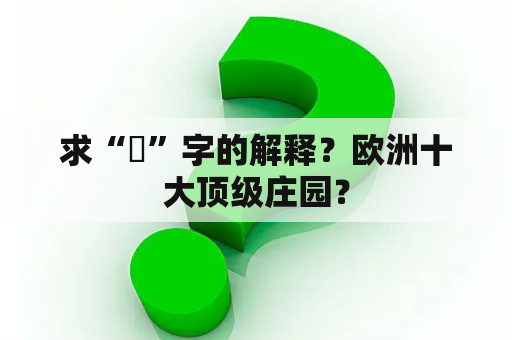 求“檾”字的解释？欧洲十大顶级庄园？