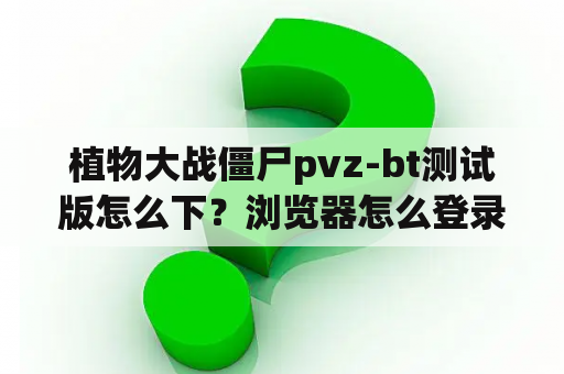 植物大战僵尸pvz-bt测试版怎么下？浏览器怎么登录4399植物大战僵尸？