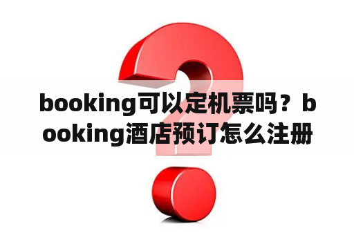 booking可以定机票吗?booking酒店预订怎么注册? booking可以定机票吗?booking酒店预订怎么注册?