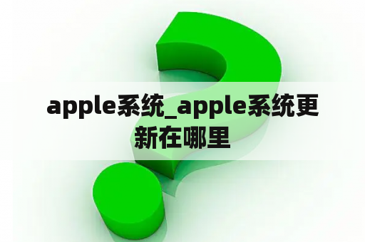 apple系统_apple系统更新在哪里